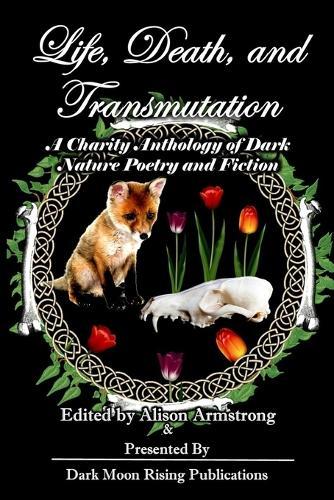 Life, Death, and Transmutation: A Charity Anthology of Dark Poetry and Fiction