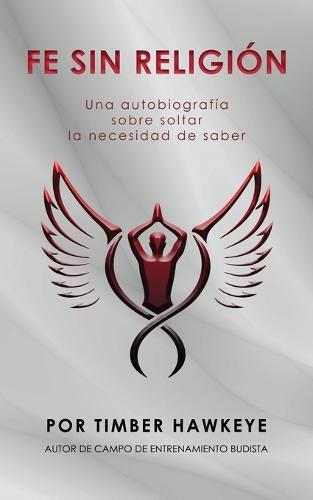 Fe Sin Religión: Una autobiografía sobre soltar la necesidad de saber