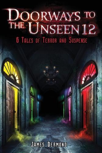 Doorways to the Unseen 12: 6 Tales of Terror and Suspense