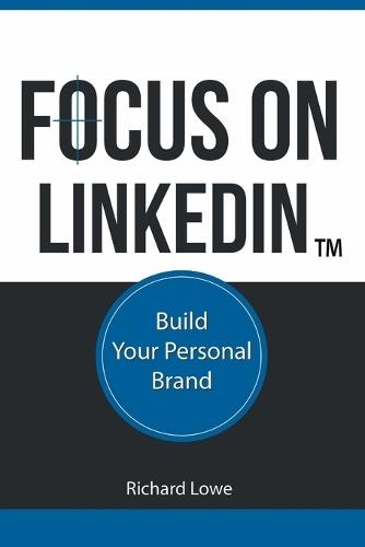 Focus on LinkedIn: Advanced Strategies for Professional Success in the Digital Age