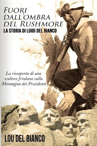Fuori dall'ombra del Rushmore: La storia di Luigi Del Bianco -- La riscoperta di uno scultore friulano sulla Montagna dei Presidenti