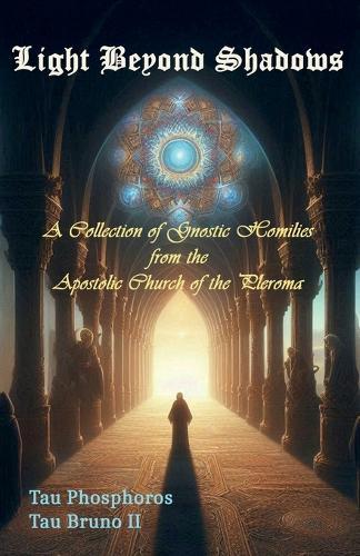 Light Beyond Shadows: A Collection of Gnostic Homilies from the Apostolic Church of the Pleroma