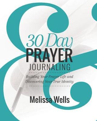 30 Day Prayer Journaling: Building Your Prayer Life and Discovering Your True Identity
