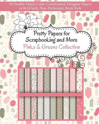 Pretty Papers for Scrapbooking and More - Pinks and Greens Collection: 20 Double-Sided, Color-Coordinated, Designer Papers in 8x10 Inch, Non-Perforated, Book Style