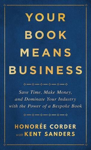 Your Book Means Business: Save Time, Make Money, and Dominate Your Industry with the Power of a Bespoke Book