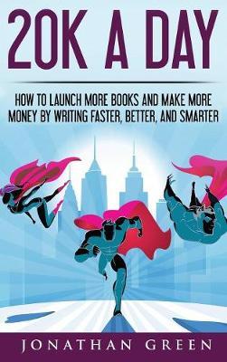 20K a Day: How to Launch More Books and Make More Money by Writing Faster, Better and Smarter