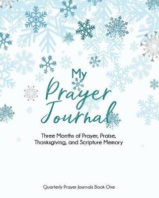 My Prayer Journal (Book One): Three Months of Prayer, Praise, Thanksgiving, and Scripture Memory