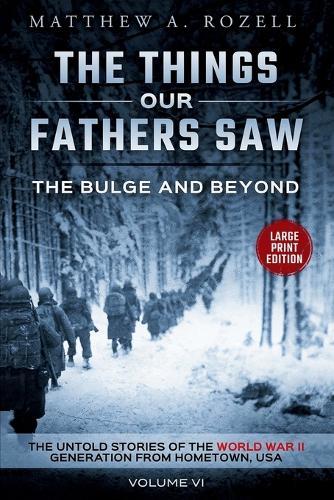 Bulge and Beyond-Large Print Edition: The Things Our Fathers Saw-The Untold Stories of the World War II Generation-Volume VI