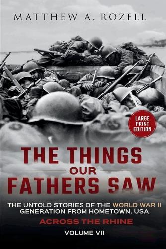 Across the Rhine-Large Print Edition: The Things Our Fathers Saw-The Untold Stories of the World War II Generation-Volume VII
