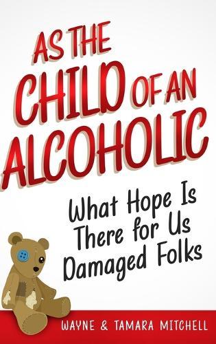 As the Child of an Alcoholic: What Hope Is There for Us Damaged Folks?