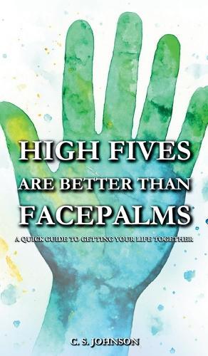 High Fives are Better than Facepalms: A Quick Guide to Getting Your Life Together