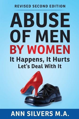 Abuse OF Men BY Women: It Happens, It Hurts, Let's Deal With It (Revised Second Edition)