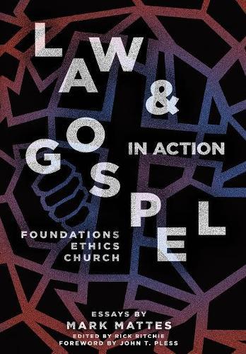 Law & Gospel in Action: Foundations, Ethics, Church