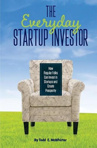 The Everyday Startup Investor: How Regular Folks Can Invest in Startups and Create Prosperity