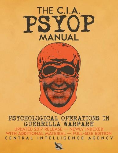 The CIA PSYOP Manual - Psychological Operations in Guerrilla Warfare: Updated 2017 Release - Newly Indexed - With Additional Material - Full-Size Edition