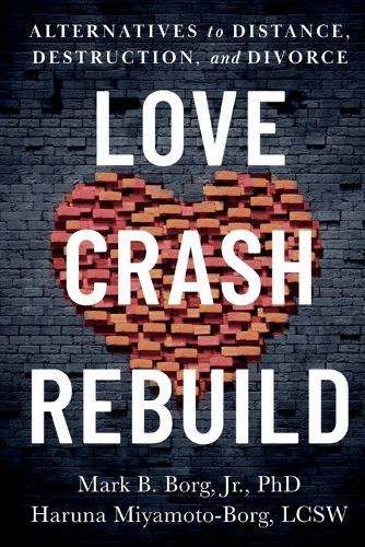 Love. Crash. Rebuild.: Alternatives to Distance, Destruction, and Divorce