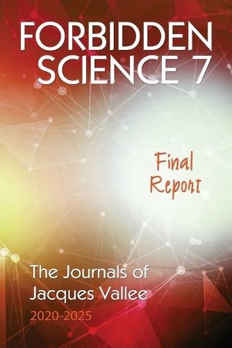Forbidden Science 7: Final Report, The Journals of Jacques Vallee 2020-2025