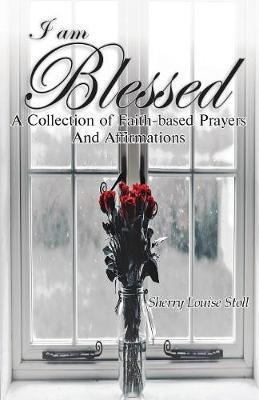 I Am Blessed.: A Collection of Faith-Based Prayers and Affirmations