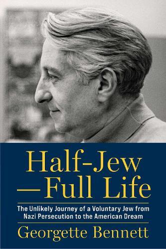 Half-Jew—Full Life: The Unlikely Journey of a Voluntary Jew from Nazi Persecution to the American Dream