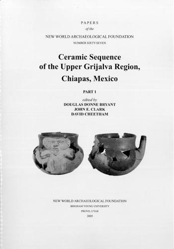 Ceramic Sequence of the Upper Grijalva Region, Chiapas, Mexico: Number 67 Part 1 & Part 2 Volume 67