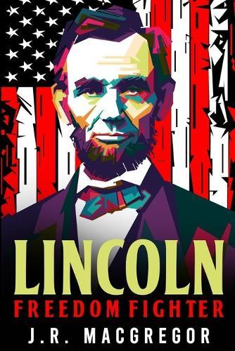 Lincoln - Freedom Fighter: A Biography of Abraham Lincoln