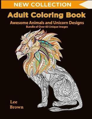 Adult Coloring Book: Awesome Animals and Unicorn Designs Bundle of Over 60 Unique Image (New Collection): Adult Coloring Animals, Get Your Adult Coloring Pencils Ready