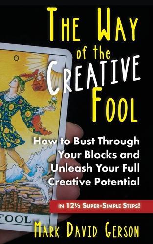 The Way of the Creative Fool: How to Bust Through Your Blocks and Unleash Your Full Creative Potential...in 121/2 Super-Simple Steps!