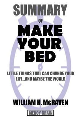 Summary Of Make Your Bed: Little Things That Can Change Your Life...And Maybe the World by William H. McRaven
