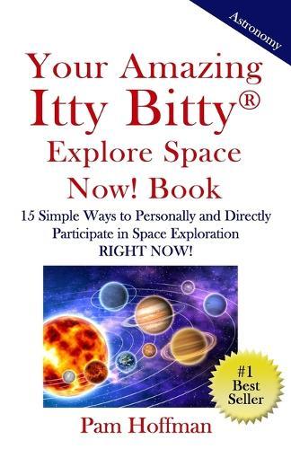 Your Amazing Itty Bitty Explore Space Now! Book: 15 Simple Ways to Personally and Directly Participate in Space Exploration RIGHT NOW!