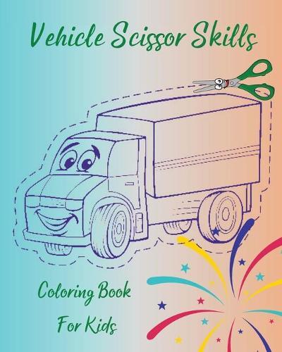 Vehicle Scissor Skills - Coloring Book For Kids: Fun Cutting Practice Activity Book For Toddlers And Kids l Perfect Workbook For Kids To Learn Scissor Skills l Cute Vehicle Coloring Pages And Scissor Practice
