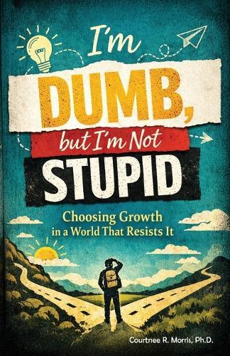 I'm Dumb, But I'm Not Stupid: Choosing Growth in a World That Resists It