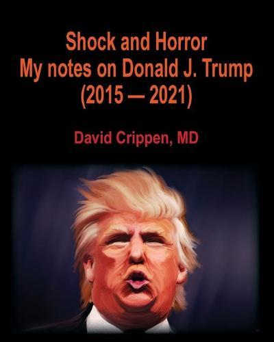Shock and Horror: My notes on Donald J. Trump (2015 - 2021)