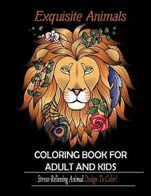 Exquisite Animals: Coloring Book for Adult & kids: Stress Relieving Animal Designs to Color!