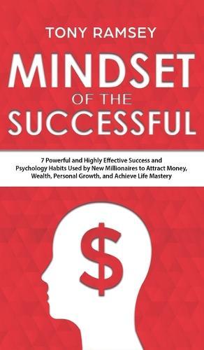 Mindset of the Successful: 7 Powerful and Highly Effective Success Habits Used by Millionaires to Attract Money, Wealth, Growth and Achieve Life Mastery