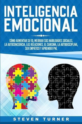 Inteligencia Emocional: Cómo aumentar su EQ, mejorar sus habilidades sociales, la autoconciencia, las relaciones, el carisma, la autodisciplina, ser empático y aprender PNL