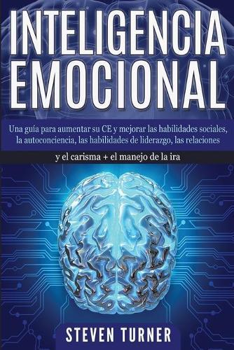 Inteligencia Emocional: Una guía para aumentar su CE y mejorar las habilidades sociales, la autoconciencia, las habilidades de liderazgo, las relaciones y el carisma + el manejo de la ira