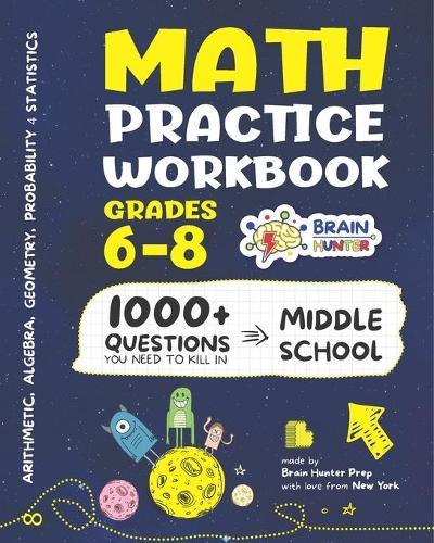 Math Practice Workbook Grades 6-8: 1000+ Questions You Need to Kill in Middle School by Brain Hunter Prep