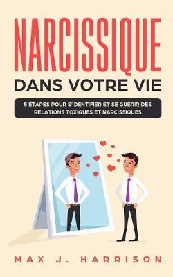 Narcissique Dans Votre Vie: 5 etapes pour s'identifier et se guerir des relations toxiques et narcissiques