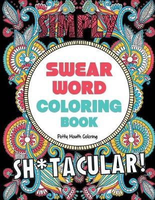 Swear Word Coloring Book: 40 Sh*tacular Sweary Designs for Adults - Sweary Mandalas, Sweary Animals & Flowers: Color Your Stress Away!