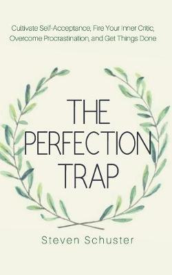 The Perfection Trap: Cultivate Self-Acceptance, Fire Your Inner Critic, Overcome Procrastination, and Get Things Done