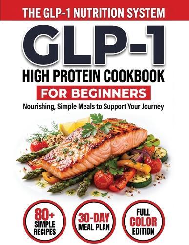GLP-1 High-Protein Cookbook for Beginners: 80+ Easy, Muscle-Protecting Recipes for Healthy Weight Loss, Appetite Control & Sustainable Results