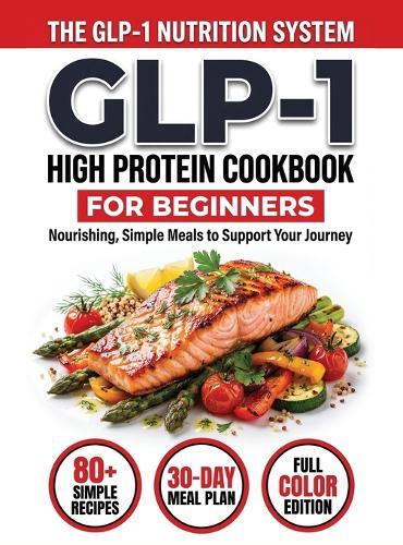 GLP-1 High-Protein Cookbook for Beginners: 80+ Easy, Muscle-Protecting Recipes for Healthy Weight Loss, Appetite Control & Sustainable Results
