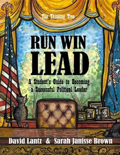 Run Win Lead: A Student's Guide to becoming a Successful Political Leader - The Thinking Tree