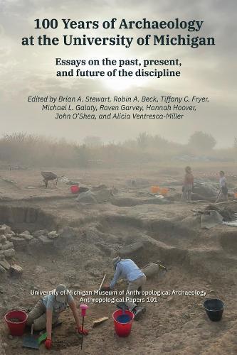 100 Years of Archaeology at the University of Michigan: Essays on the Past, Present, and Future of the Discipline