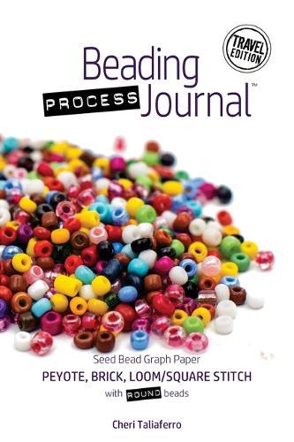 Beading Process Journal Travel Edition: Peyote, Brick, Loom/Square Stitch for Round Beads