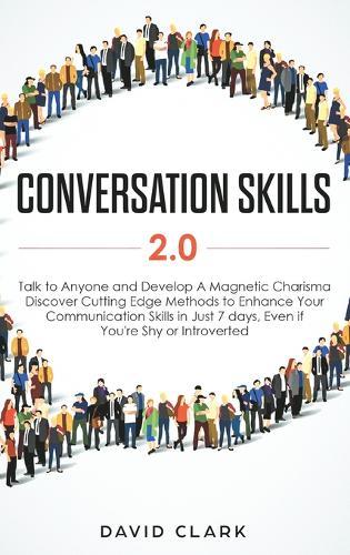 Conversation Skills 2.0: Talk to Anyone and Develop A Magnetic Charisma: Discover Cutting Edge Methods to Enhance Your Communication Skills in Just 7 days, Even if You're Shy or Introverted