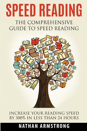 Speed Reading: The Comprehensive Guide To Speed-reading - Increase Your Reading Speed By 300% In Less Than 24 Hours