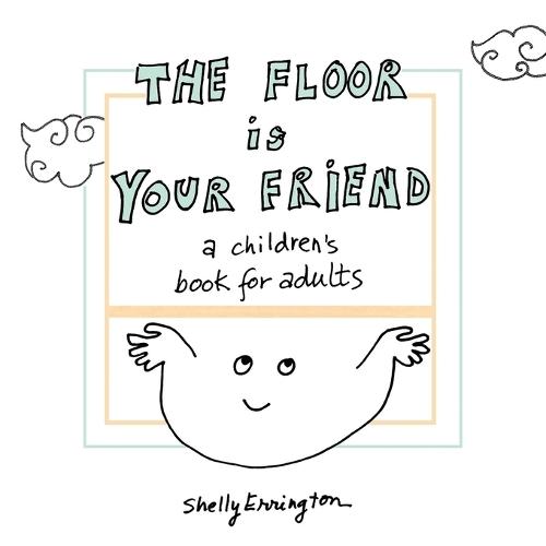 The Floor Is Your Friend: A children's book for adults