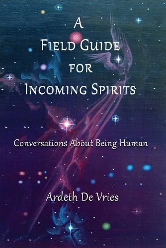 A Field Guide For Incoming Spirits: Conversations About Being Human