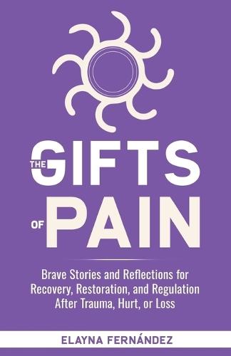 The Gifts of Pain: Brave Stories and Reflections for Recovery, Restoration, and Regulation After Trauma, Hurt, or Loss